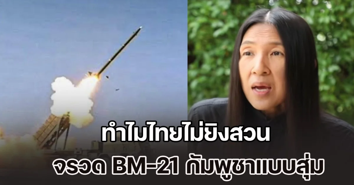 วาสนา เฉลยแล้ว! ทำไมไทยไม่ยิงสวน จรวด BM-21 กัมพูชาแบบสุ่ม