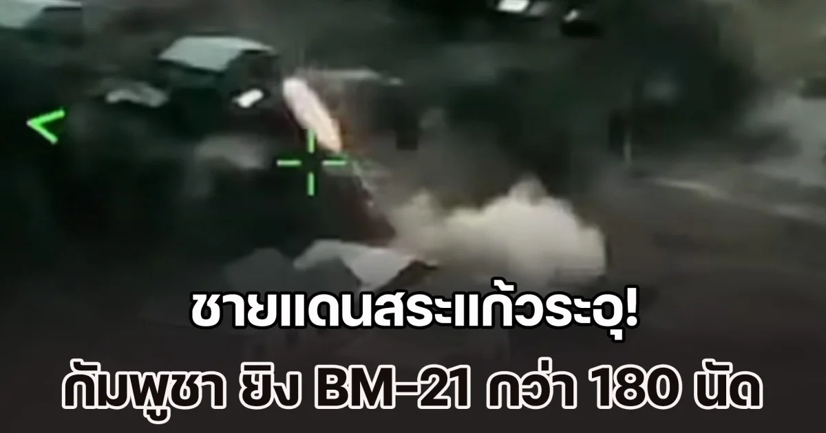 ชายแดนสระแก้วระอุ! กัมพูชา ยิง BM-21 กว่า 180 นัด ทอ.ตอบโต้ ส่ง F-16 ทิ้งบอมบ์