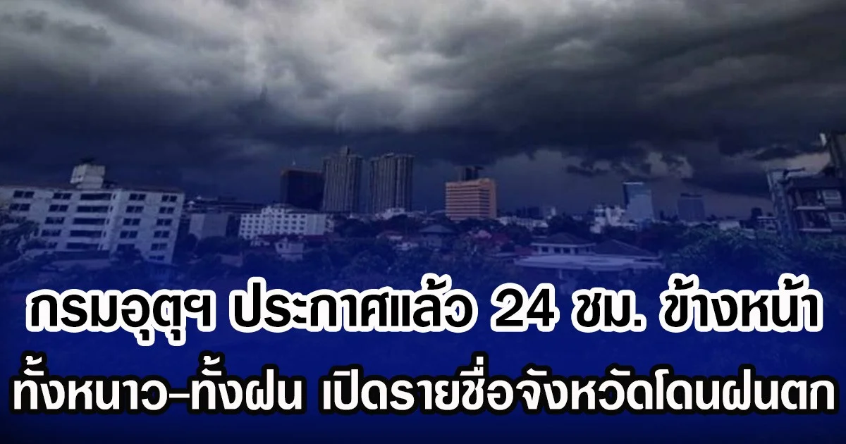 กรมอุตุฯ ประกาศแล้ว 24 ชม. ข้างหน้า เตือนทั้งหนาวทั้งฝน เปิดรายชื่อจังหวัดโดยฝนตก