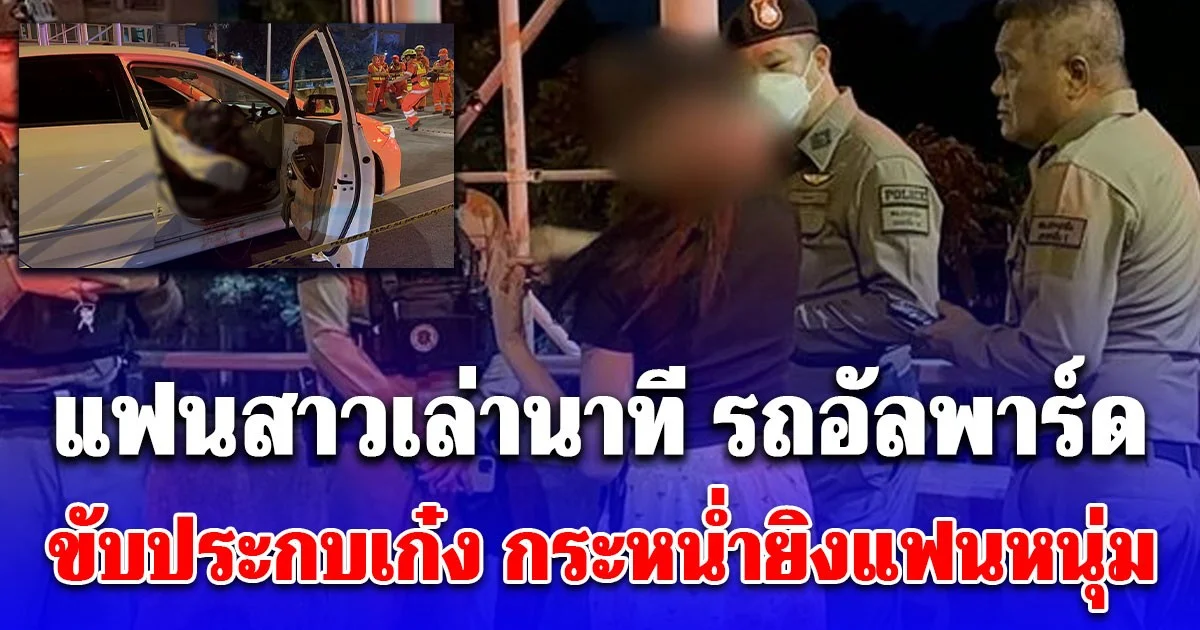 แฟนสาวเล่านาที รถอัลพาร์ด ขับประกบเก๋ง กระหน่ำยิงแฟนหนุ่มเสียชีวิต