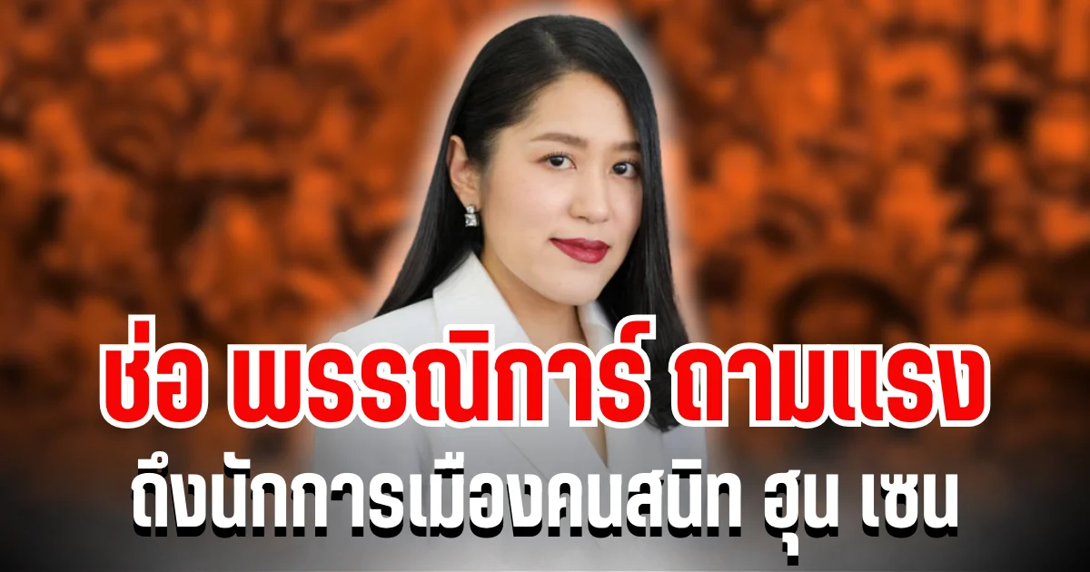 สะเทือนกันหมด! ช่อ พรรณิการ์ ถามเเรง ถึงนักการเมืองคนสนิท ฮุน เซน