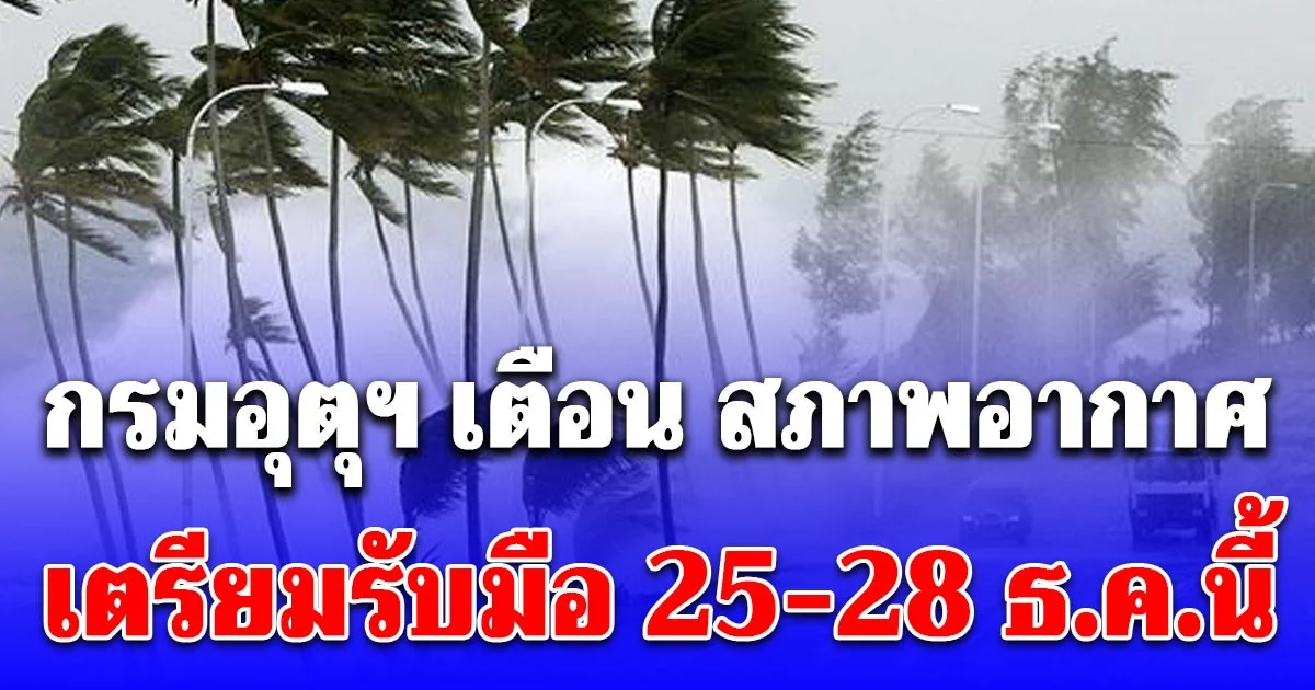 กรมอุตุฯ เตือน สภาพอากาศ เตรียมรับมือ 25-28 ธ.ค.นี้ เปิดพื้นที่โดนเต็มๆ
