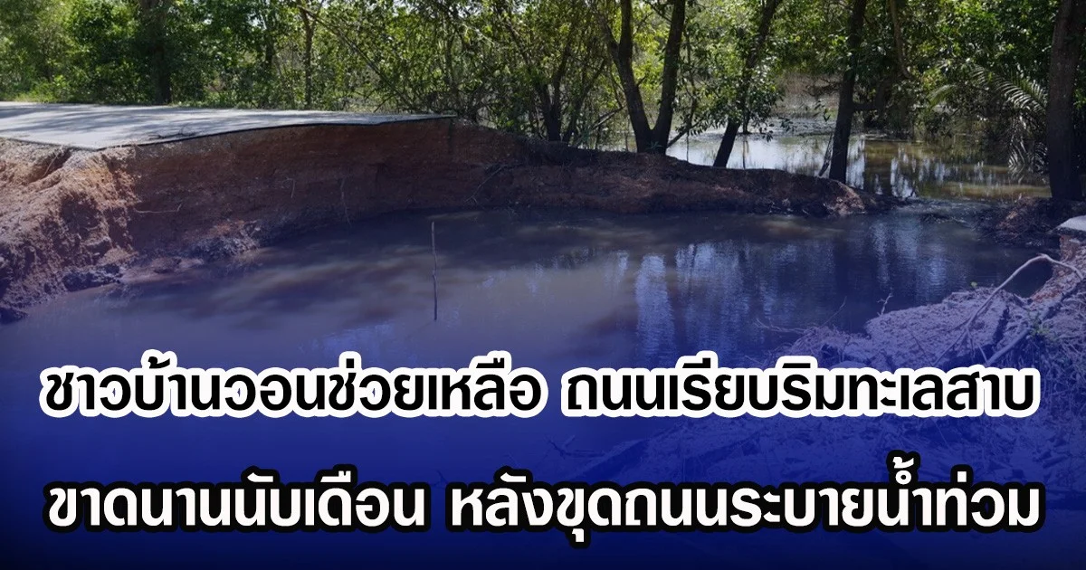 ชาวบ้านวอนช่วยเหลือ ถนนเรียบริมทะเลสาบสงขลาพัง ขาดนานนับเดือน หลังขุดถนนระบายน้ำท่วม