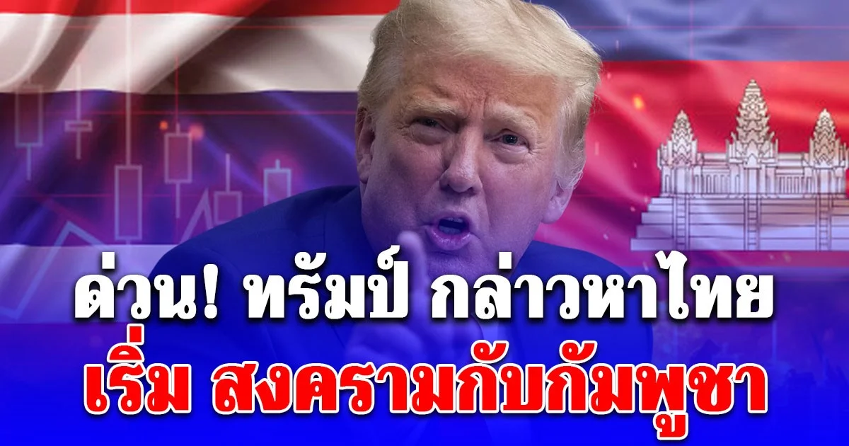 ด่วน! ทรัมป์ กล่าวหาไทย เริ่ม สงครามกับกัมพูชา