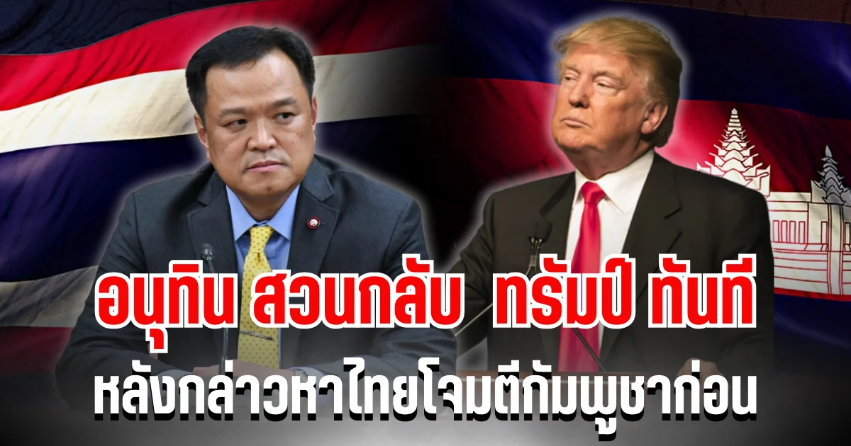 อนุทิน สวนกลับทันที หลัง ทรัมป์ กล่าวหาไทยโจมตีกัมพูชาก่อน