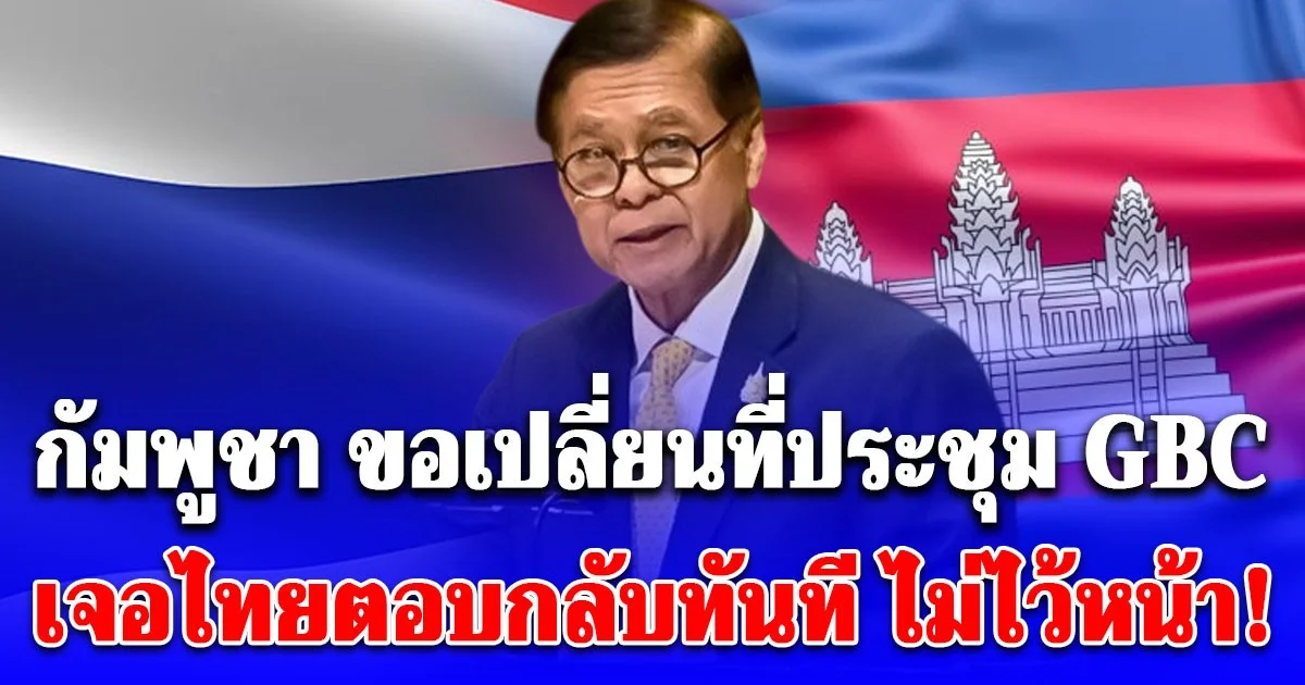 กัมพูชา ขอเปลี่ยนที่ประชุม GBC จากจันทบุรี เป็นมาเลเซีย ไทยตอบกลับทันทีไม่ไว้หน้า!