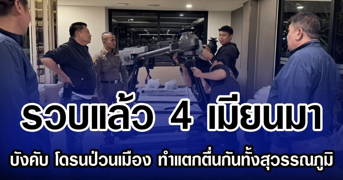 รวบแล้ว 4 เมียนมา บังคับ โดรนป่วนเมือง ทำแตกตื่นกันทั้งสุวรรณภูมิ