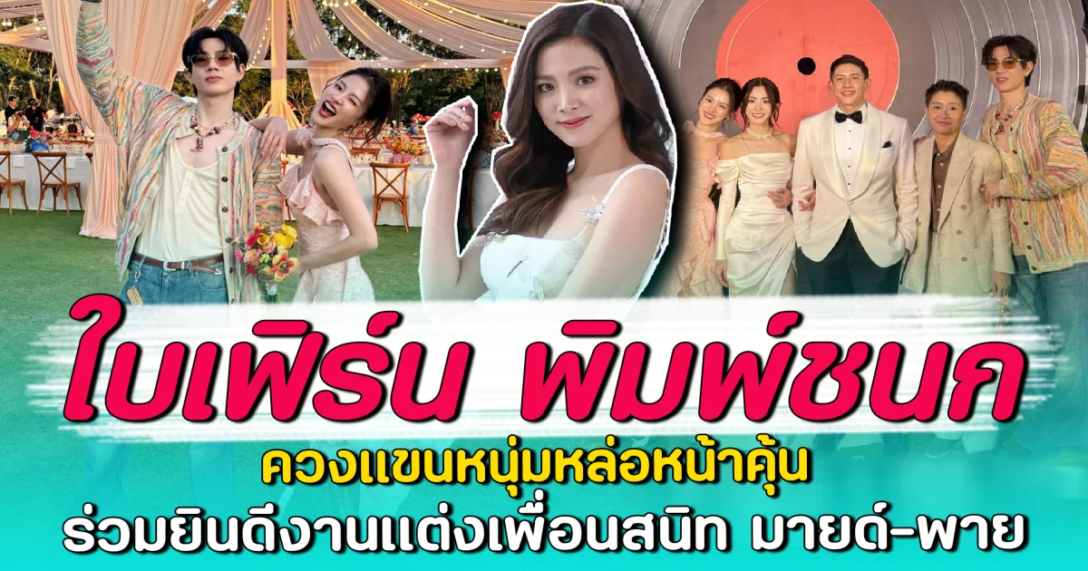 ใบเฟิร์น พิมพ์ชนก ควงแขนหนุ่มหล่อหน้าคุ้น ร่วมยินดีงานแต่งเพื่อนสนิท มายด์-พาย