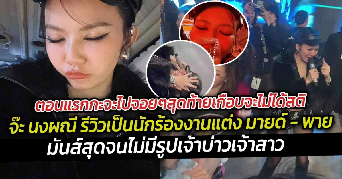 ตอนแรกกะจะไปจอยๆสุดท้ายเกือบจะไม่ได้สติ  จ๊ะ นงผณี รีวิวเป็นนักร้องงานแต่ง มายด์ - พาย