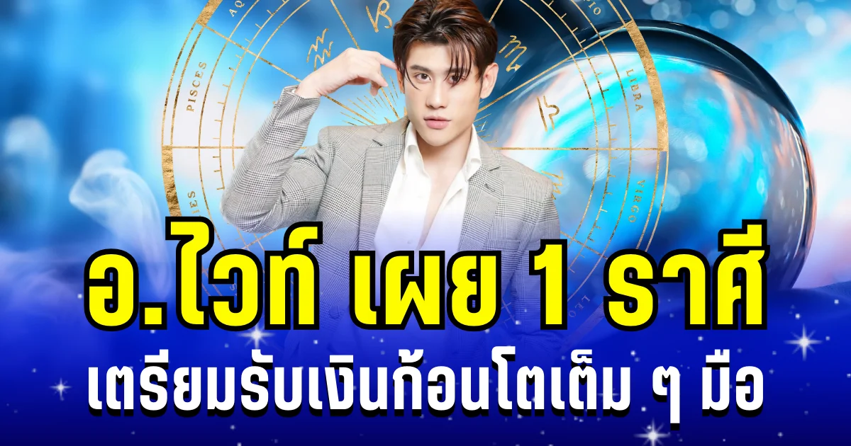 คนมันจะรุ่ง! อ.ไวท์ เผย 1 ราศี รวยกะทันหัน เตรียมรับเงินก้อนโตเต็ม ๆ มือ