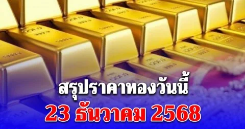 สรุปราคาทองวันนี้ 23 ธันวาคม 2568