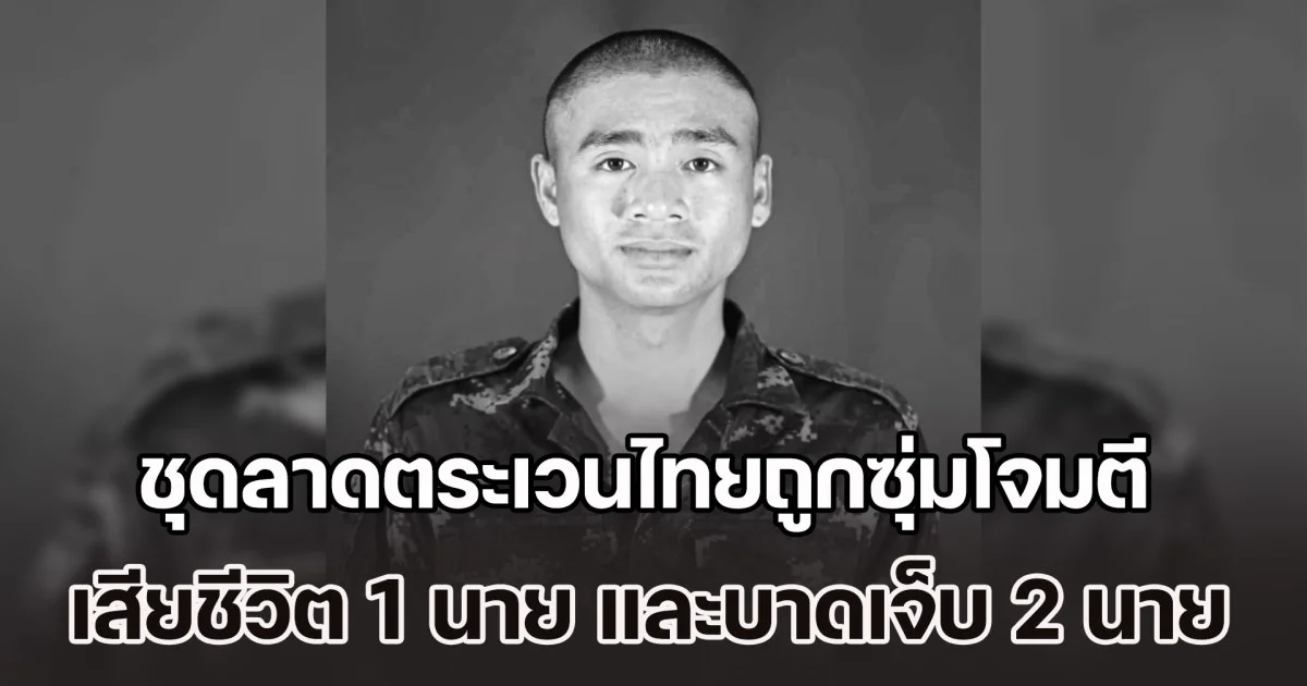 เขมรลอบกัด! ชุดลาดตระเวนไทยถูกซุ่มโจมตี เสียชีวิต 1 นาย และบาดเจ็บ 2 นาย