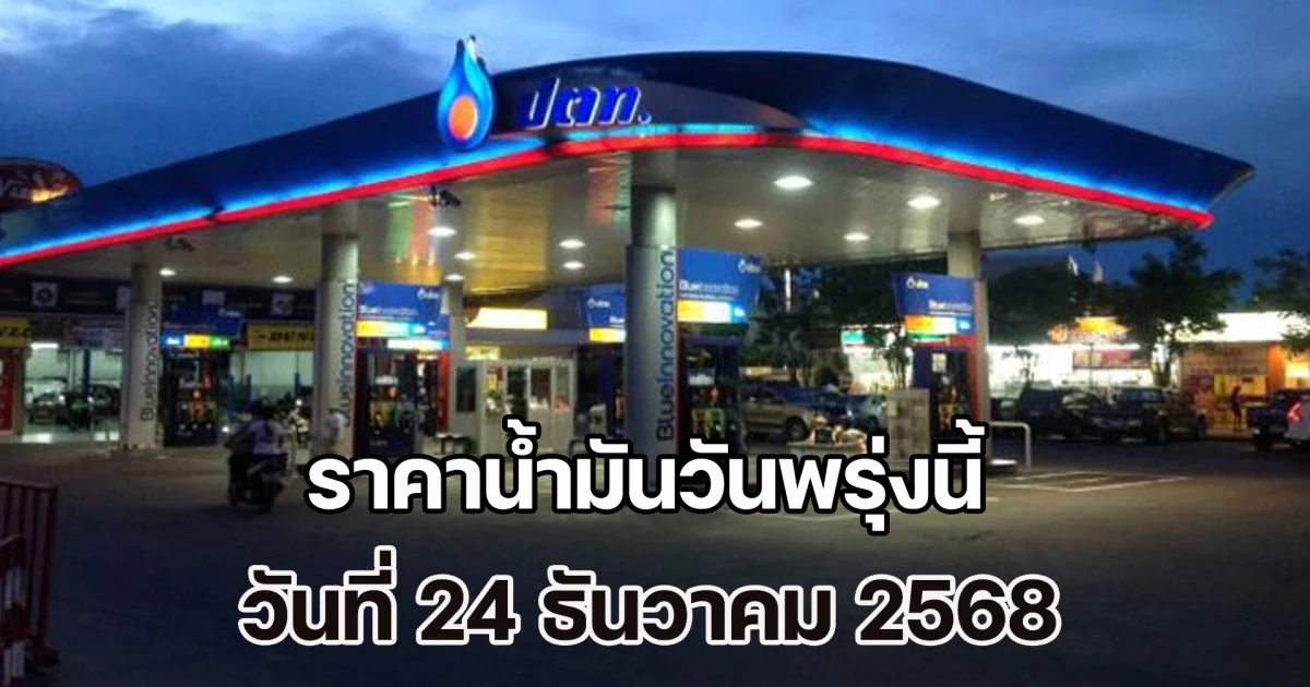 อย่าเพิ่งแวะปั๊ม! ประกาศแล้ว ราคาน้ำมันวันพรุ่งนี้ 24 ธันวาคม 2568