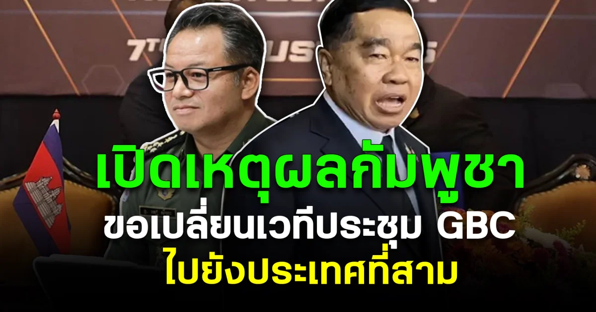 เปิดเหตุผลกัมพูชา ขอเปลี่ยนเวทีประชุม GBC ไปยังประเทศที่สาม