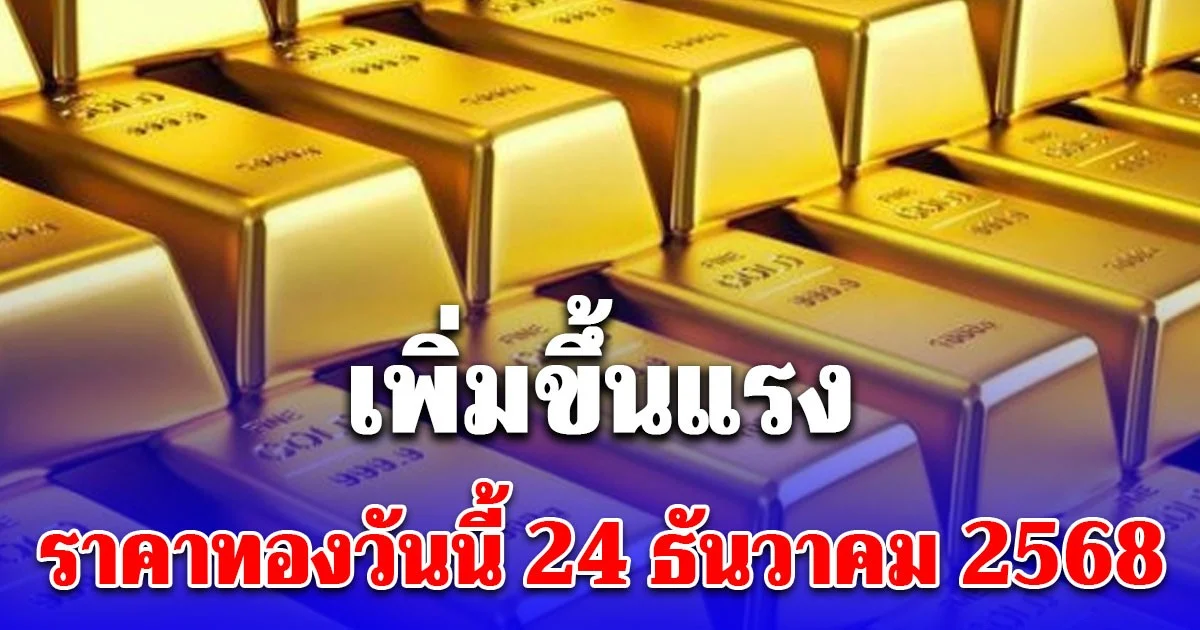 ราคาทองวันนี้ 24 ธันวาคม 2568 เพิ่มขึ้นแรง