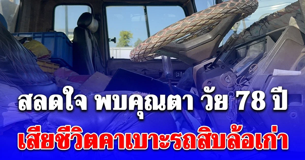 สลดใจ พบคุณตา วัย 78 ปี เสียชีวิตคาเบาะรถสิบล้อเก่า