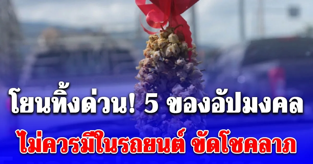 โยนทิ้งด่วน! 5 ของอัปมงคล ไม่ควรมีในรถยนต์ ขัดโชคลาภ