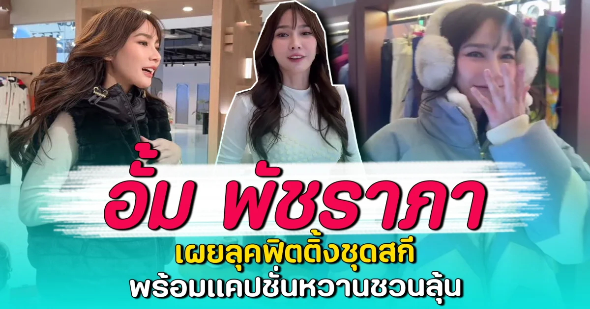 อั้ม พัชราภา เผยลุคฟิตติ้งชุดสกี พร้อมแคปชั่นหวานชวนลุ้น