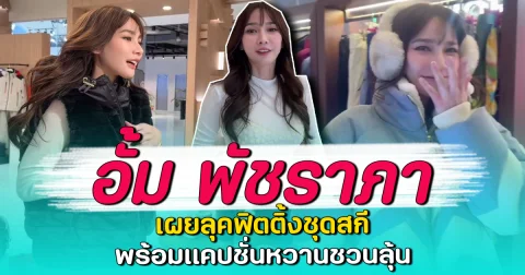 อั้ม พัชราภา เผยลุคฟิตติ้งชุดสกี พร้อมแคปชั่นหวานชวนลุ้น