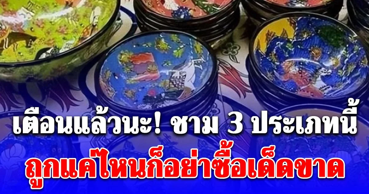 เตือนแล้วนะ! ชาม 3 ประเภทนี้ ราคาถูกแค่ไหนก็อย่าซื้อเด็ดขาด