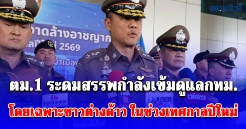 ตม.1 ระดมสรรพกําลังเข้มดูแลกทม. โดยเฉพาะชาวต่างด้าว ในช่วงเทศกาลปีใหม่ 2569
