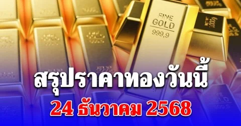 สรุปราคาทองวันนี้ 24 ธันวาคม 2568