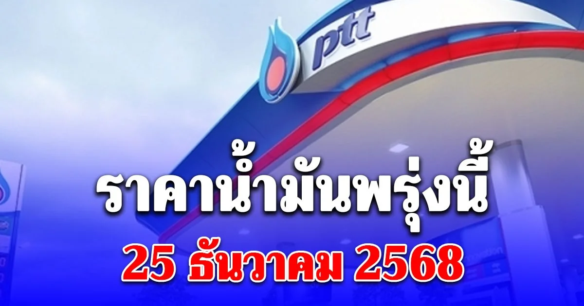 ประกาศแล้ว ราคาน้ำมันพรุ่งนี้ 25 ธ.ค. 68 ปตท. บางจาก