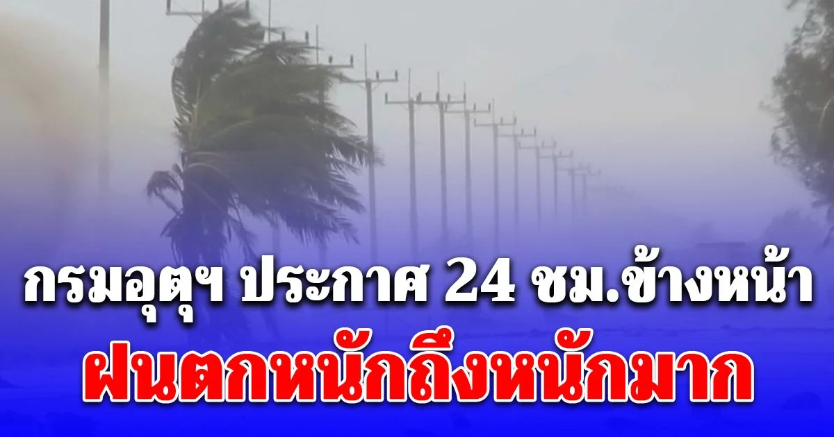 กรมอุตุฯ ประกาศแล้ว 24 ชม.ข้างหน้า ฝนตกหนักถึงหนักมาก เปิดพื้นที่โดนเต็มๆ