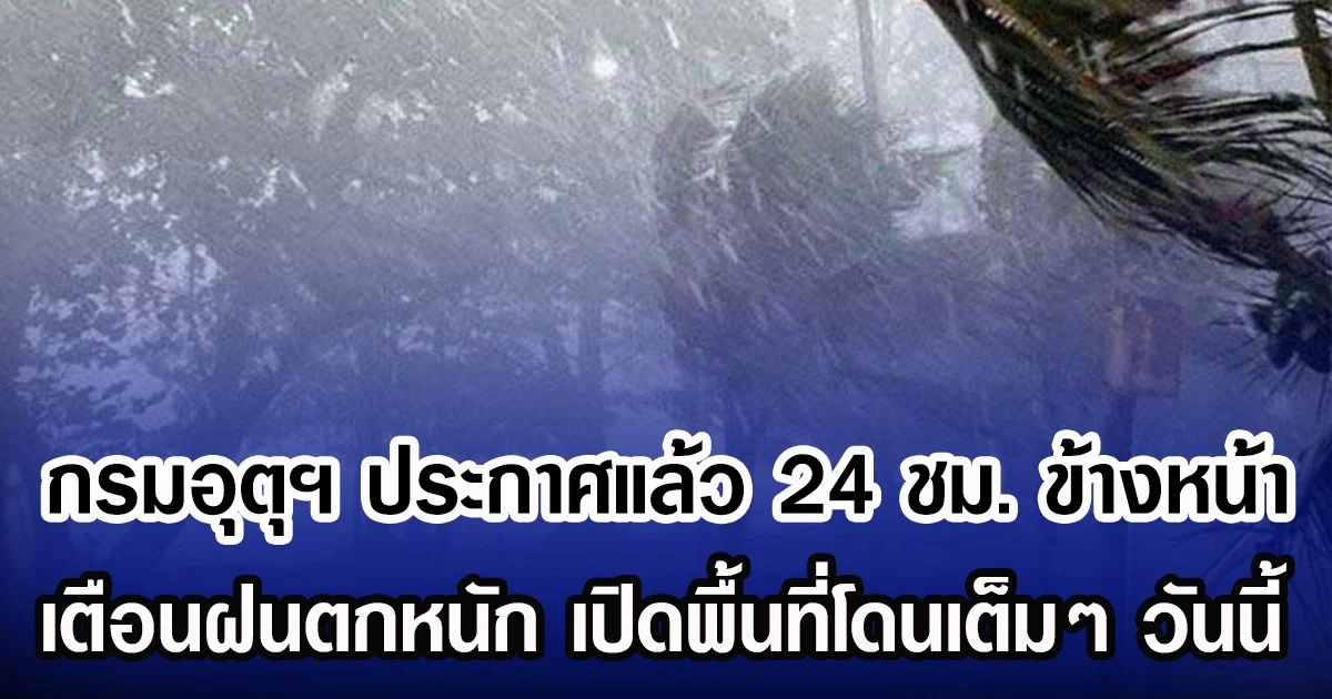 กรมอุตุฯ ประกาศแล้ว 24 ชม.ข้างหน้า เตือนฝนตกหนัก เปิดพื้นที่โดนเต็มๆ วันนี้