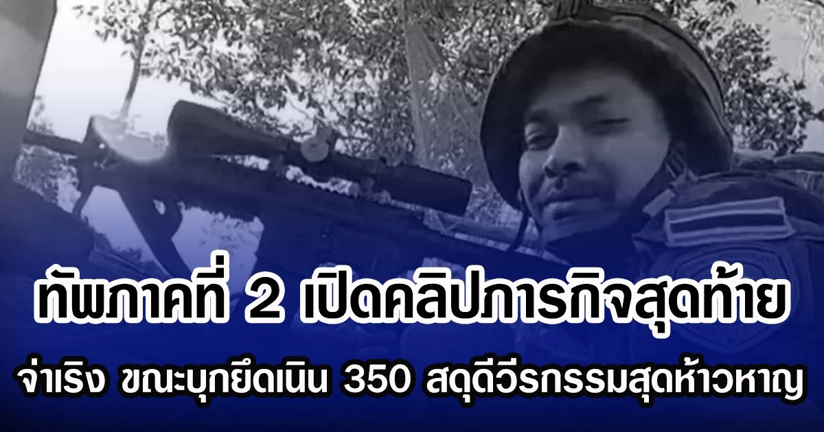 กองทัพภาคที่ 2 เปิดคลิปภารกิจสุดท้าย จ่าเริง-พลทหารวุ้น ขณะบุกยึดเนิน 350 สดุดีวีรกรรมสุดห้าวหาญ