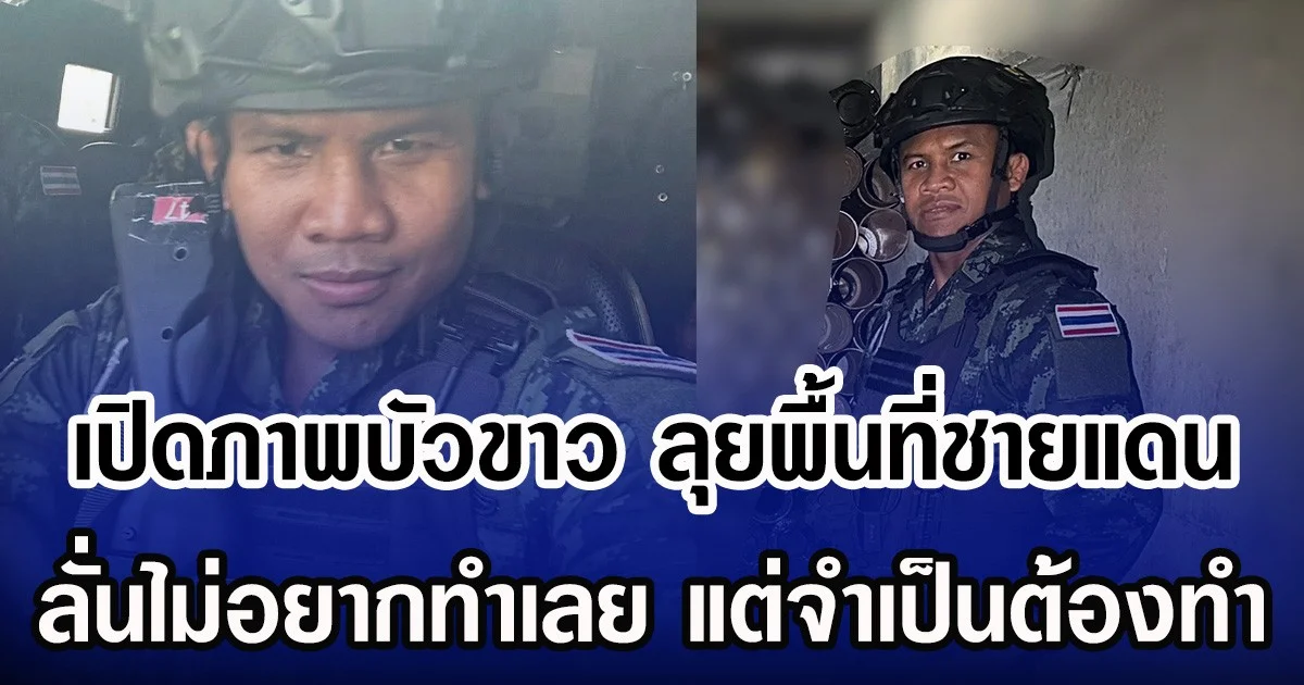 เปิดภาพบัวขาว ลุยพื้นที่ชายแดน ลั่นไม่อยากทำเลย แต่จำเป็นต้องทำ