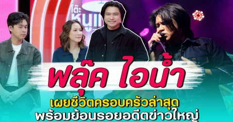 ฟลุ๊ค ไอน้ำ เผยชีวิตครอบครัวล่าสุด พร้อมย้อนรอยอดีตข่าวใหญ่