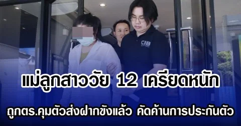 แม่ลูกสาววัย 12 เครียดหนัก  ถูกตร.คุมตัวส่งฝากขังแล้ว คัดค้านการประกันตัว