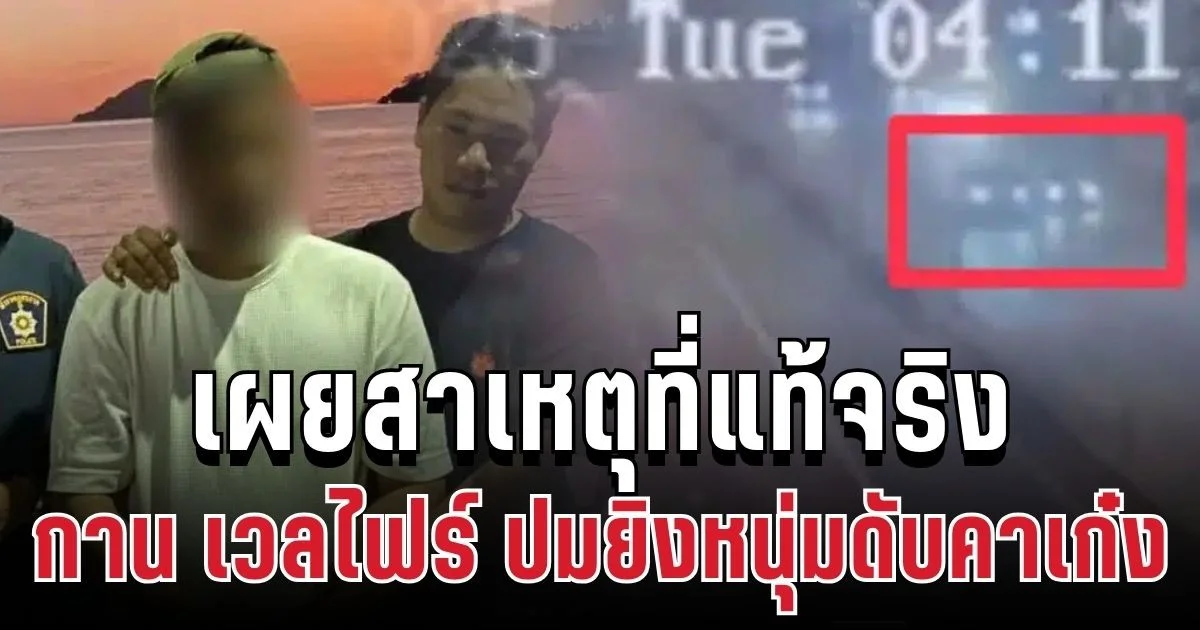 กาน เวลไฟร์ เผยสาเหตุที่แท้จริง ปมยิงหนุ่มดับคาเก๋ง ก่อนจนมุมเกาะช้าง