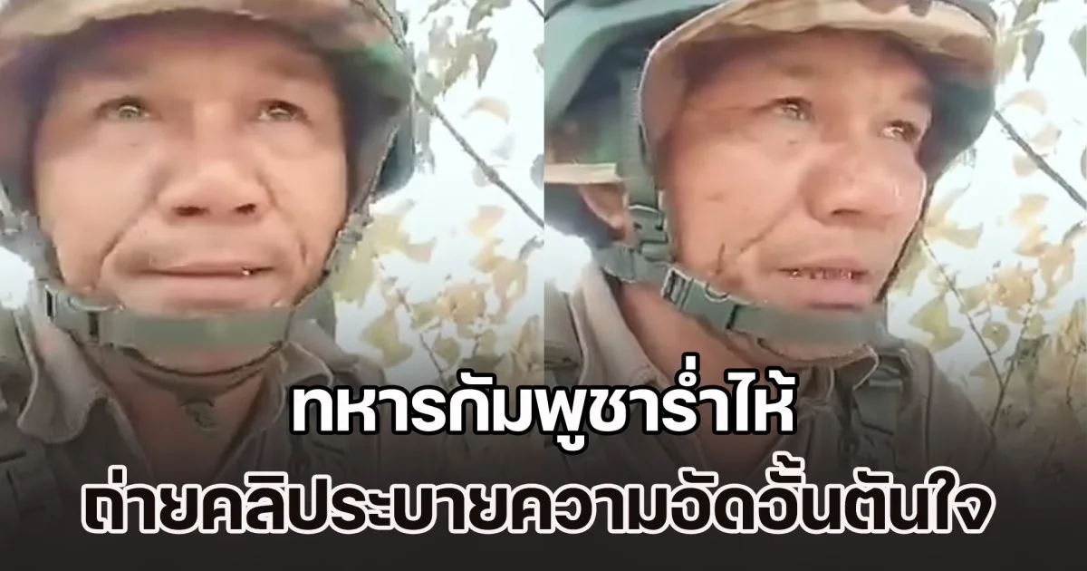 ช่วยด้วยไม่ไหวแล้ว ทหารกัมพูชาร่ำไห้ ถ่ายคลิประบายความอัดอั้นตันใจ