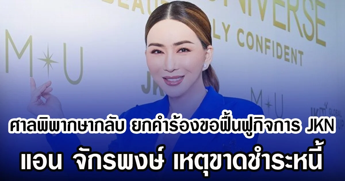 ศาลพิพากษากลับ ยกคำร้องขอฟื้นฟูกิจการ JKN แอน จักรพงษ์ เหตุขาดชำระหนี้