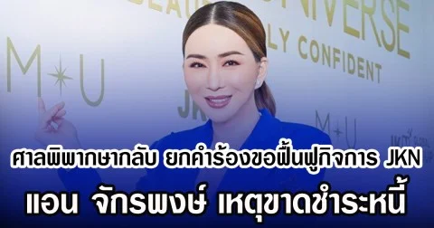 ศาลพิพากษากลับ ยกคำร้องขอฟื้นฟูกิจการ JKN แอน จักรพงษ์ เหตุขาดชำระหนี้
