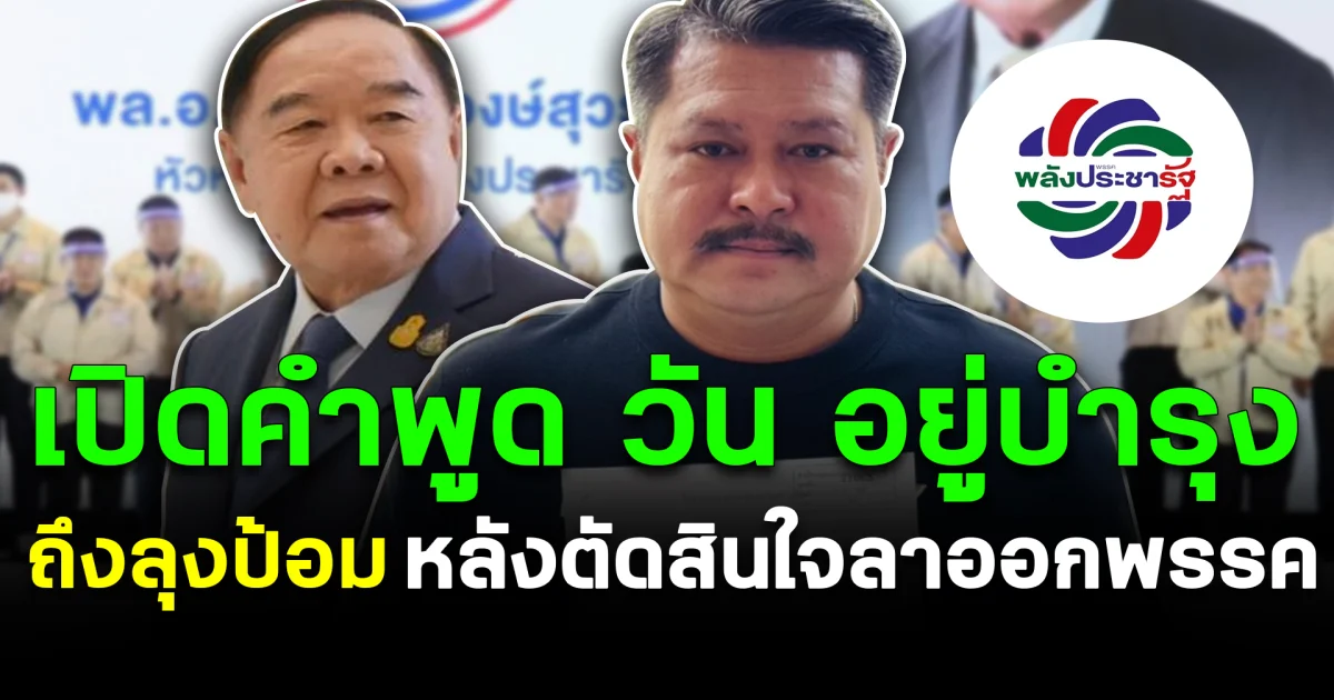 เปิดคำพูด วัน อยู่บำรุง ถึงลุงป้อม หลังตัดสินใจลาออกพรรค