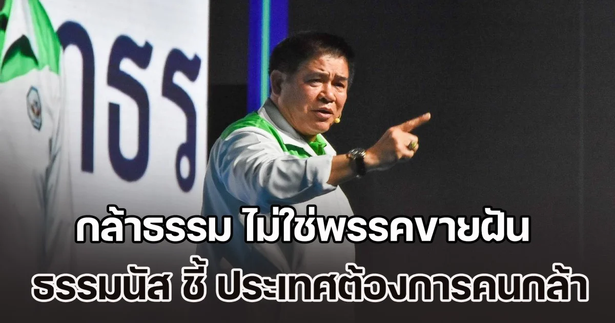 ธรรมนัส ลั่น กล้าธรรม ไม่ใช่พรรคขายฝัน ชี้ ประเทศต้องการคนกล้า ประกาศพร้อมนำทีมลุยเลือกตั้ง