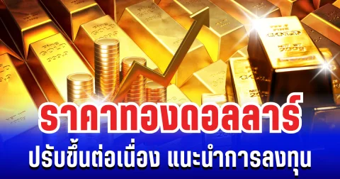 ราคาทองดอลลาร์ ปรับขึ้นต่อเนื่อง แนะนำการลงทุน
