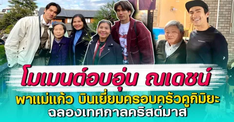 โมเมนต์อบอุ่น ณเดชน์ พาแม่แก้ว บินเยี่ยมครอบครัวคูกิมิยะ ฉลองเทศกาลคริสต์มาส