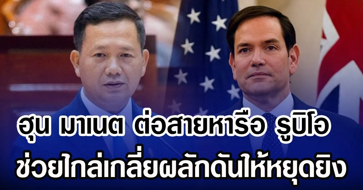 ฮุน มาเนต ต่อสายหารือ รูบิโอ ช่วยไกล่เกลี่ยผลักดันให้หยุดยิง