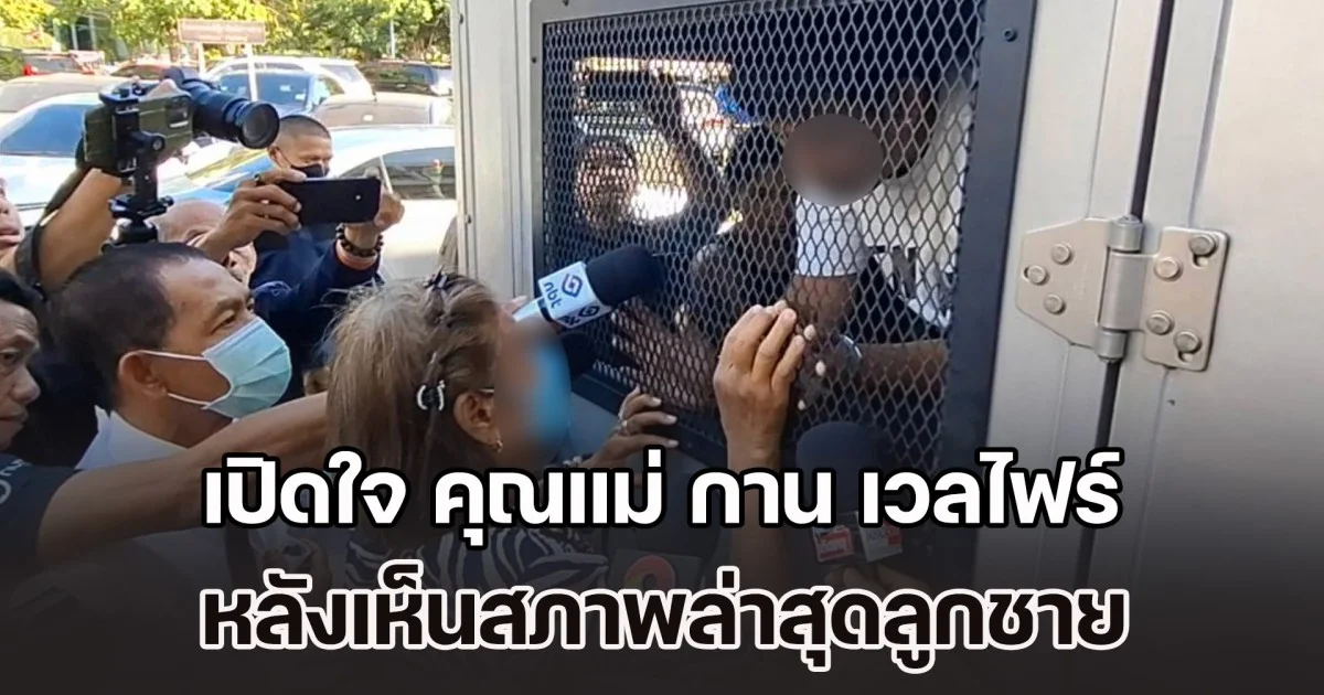 เปิดใจ คุณแม่ กาน เวลไฟร์ หลังเห็นสภาพล่าสุดลูกชาย