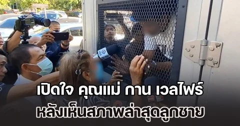 เปิดใจ คุณแม่ กาน เวลไฟร์ หลังเห็นสภาพล่าสุดลูกชาย