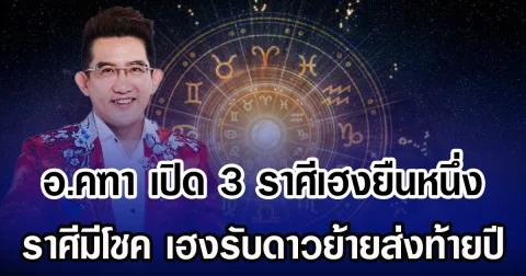 อ.คฑา เปิด 3 ราศีเฮงยืนหนึ่ง ราศีมีโชค เฮงรับดาวย้ายส่งท้ายปี