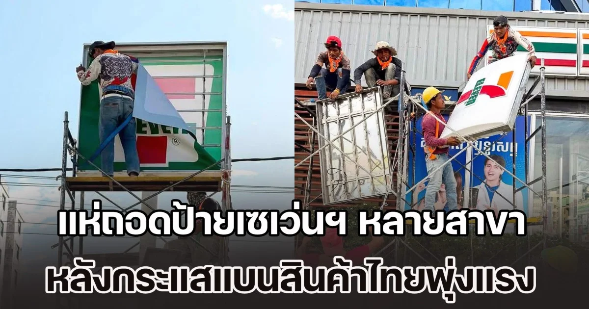 เขมรลามไปเรื่อย แห่ถอดป้ายเซเว่นฯ หลายสาขา หลังกระแสแบนสินค้าไทยพุ่งแรง