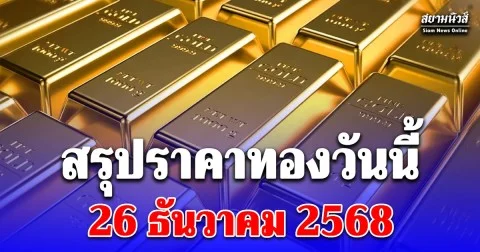 สรุปราคาทองวันนี้ 26 ธันวาคม 2568