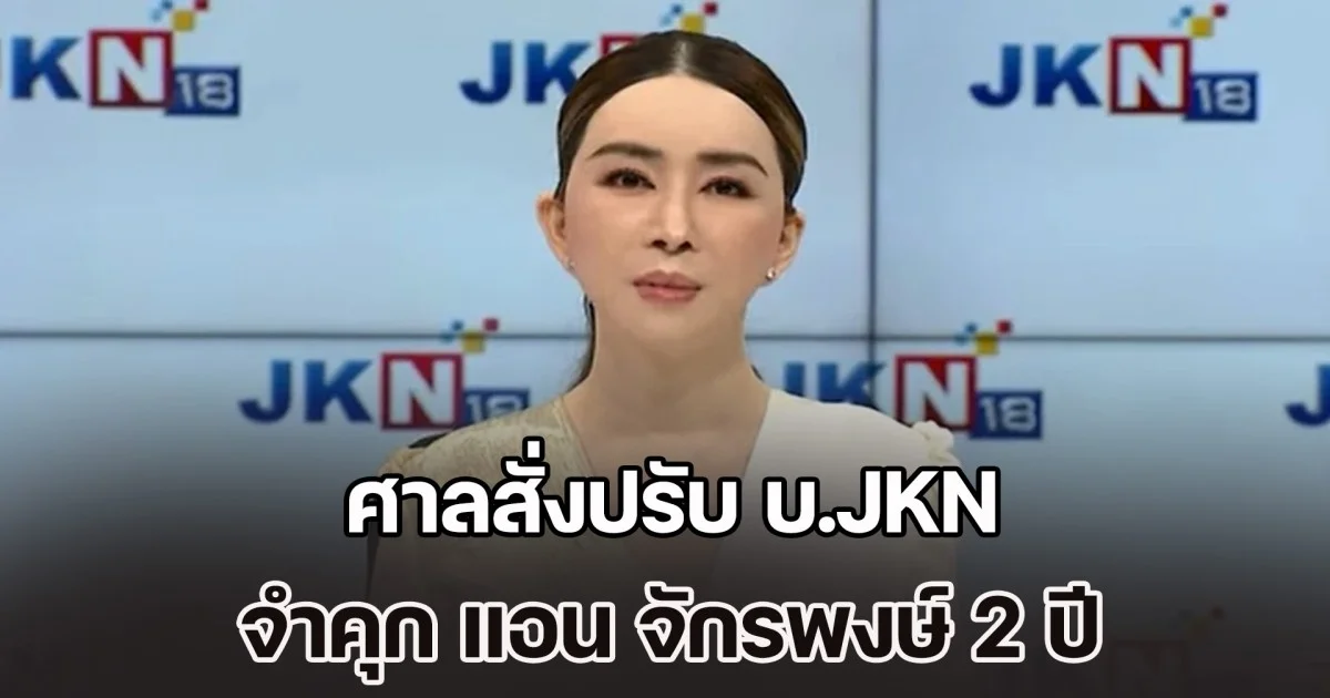 ศาลสั่งปรับ บ.JKN-จำคุก แอน จักรพงษ์ 2 ปี