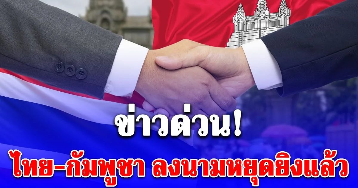ด่วน! ไทย-กัมพูชา ลงนามหยุดยิงแล้ว