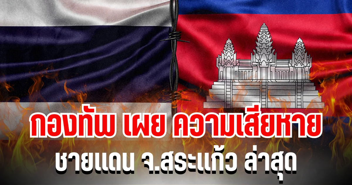 หนักเลย กองทัพเผย ความเสียหายชายเเดน จ.สระเเก้ว ล่าสุด